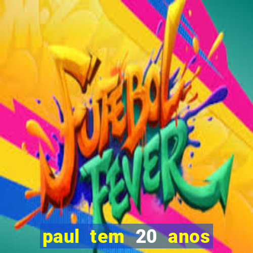 paul tem 20 anos de idade. a idade dele